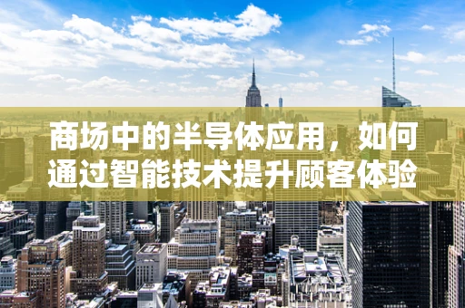 商场中的半导体应用，如何通过智能技术提升顾客体验？