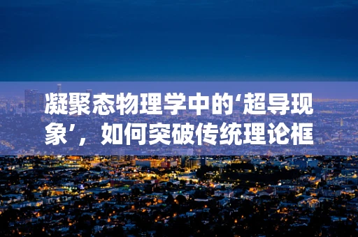 凝聚态物理学中的‘超导现象’，如何突破传统理论框架？