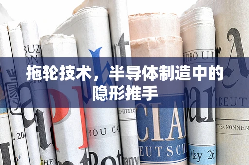 拖轮技术，半导体制造中的隐形推手
