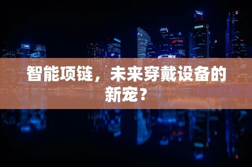 智能项链，未来穿戴设备的新宠？
