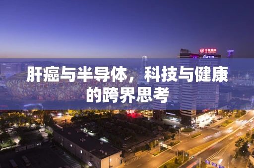 肝癌与半导体，科技与健康的跨界思考