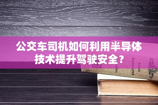 公交车司机如何利用半导体技术提升驾驶安全？