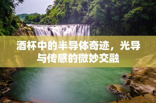 酒杯中的半导体奇迹，光导与传感的微妙交融