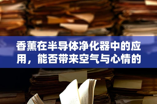 香薰在半导体净化器中的应用，能否带来空气与心情的双重净化？