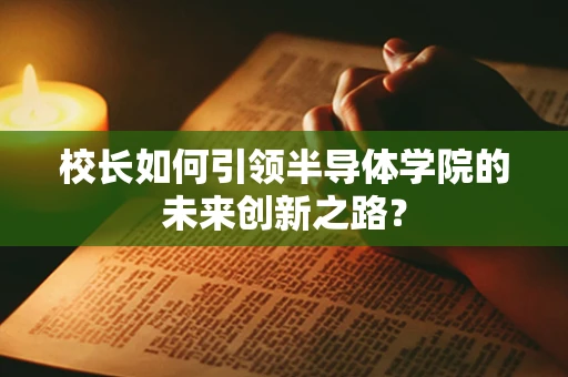 校长如何引领半导体学院的未来创新之路？