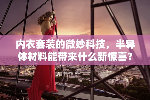 内衣套装的微妙科技，半导体材料能带来什么新惊喜？