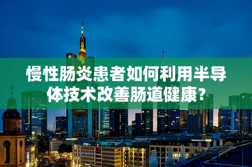 慢性肠炎患者如何利用半导体技术改善肠道健康？