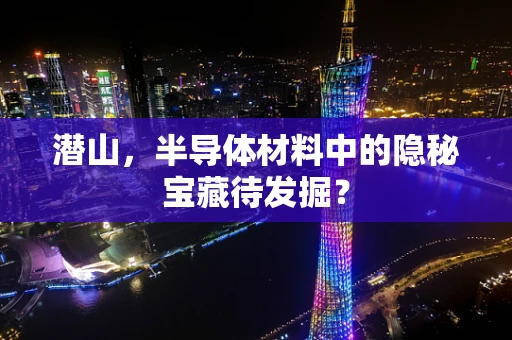 潜山，半导体材料中的隐秘宝藏待发掘？