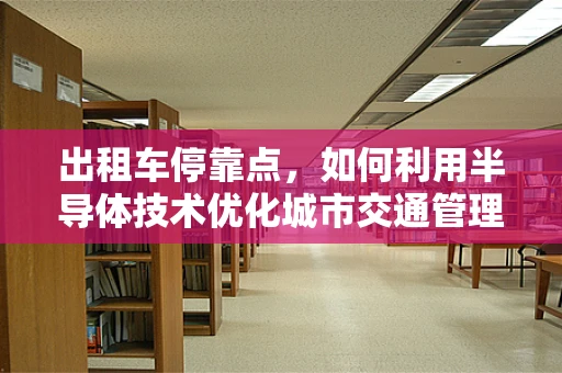 出租车停靠点，如何利用半导体技术优化城市交通管理？