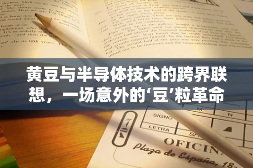 黄豆与半导体技术的跨界联想，一场意外的‘豆’粒革命？