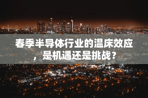 春季半导体行业的温床效应，是机遇还是挑战？