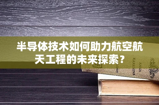 半导体技术如何助力航空航天工程的未来探索？