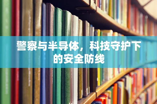 警察与半导体，科技守护下的安全防线