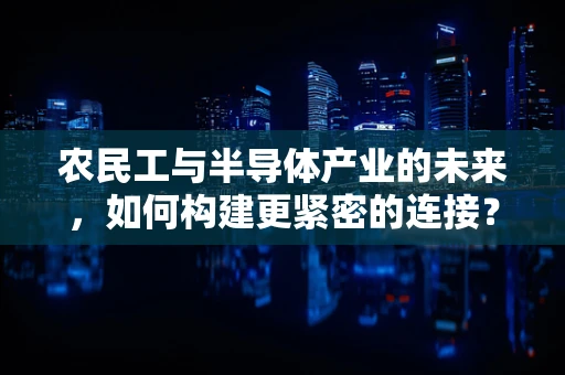 农民工与半导体产业的未来，如何构建更紧密的连接？