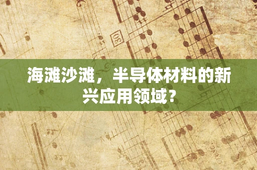 海滩沙滩，半导体材料的新兴应用领域？