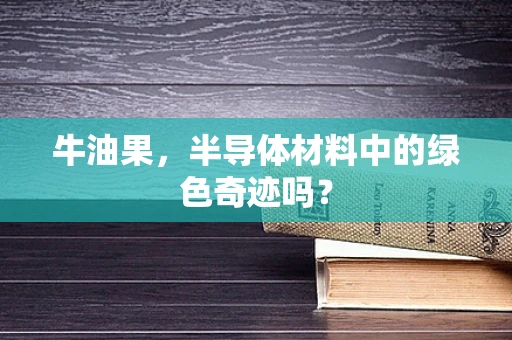 牛油果，半导体材料中的绿色奇迹吗？