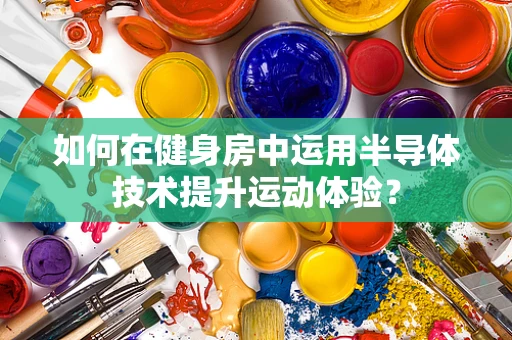 如何在健身房中运用半导体技术提升运动体验？