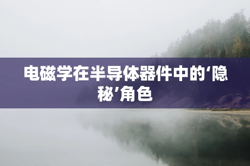 电磁学在半导体器件中的‘隐秘’角色