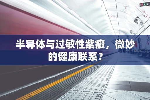 半导体与过敏性紫癜，微妙的健康联系？