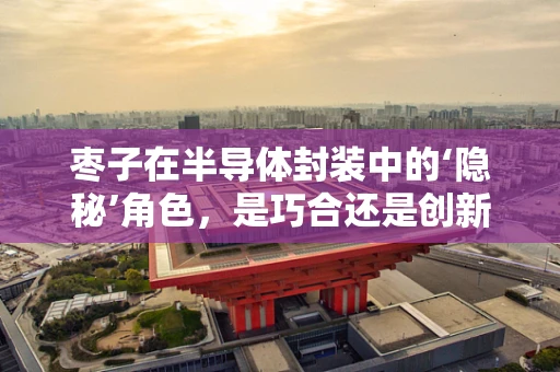 枣子在半导体封装中的‘隐秘’角色，是巧合还是创新之举？