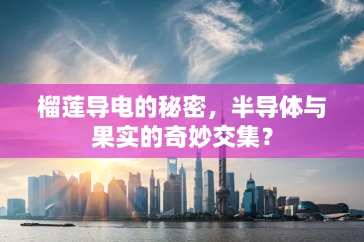 榴莲导电的秘密，半导体与果实的奇妙交集？