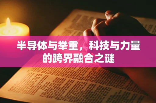 半导体与举重，科技与力量的跨界融合之谜