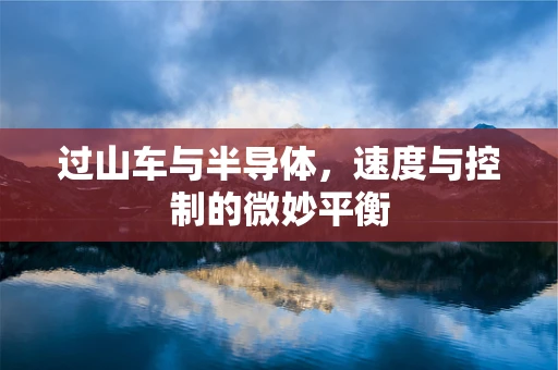 过山车与半导体，速度与控制的微妙平衡