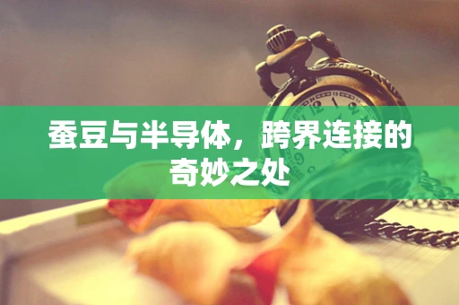 蚕豆与半导体，跨界连接的奇妙之处