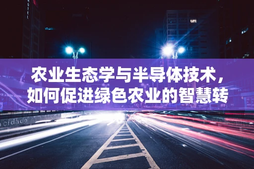 农业生态学与半导体技术，如何促进绿色农业的智慧转型？