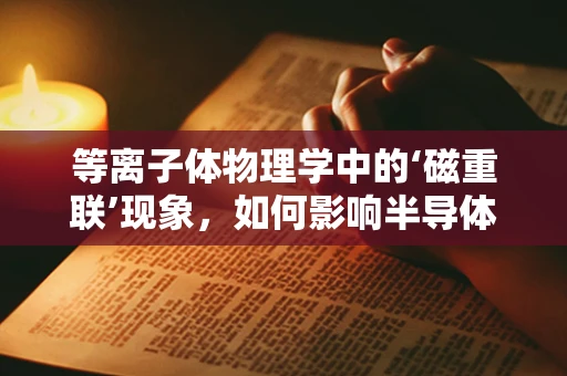 等离子体物理学中的‘磁重联’现象，如何影响半导体器件性能？