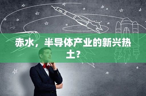 赤水，半导体产业的新兴热土？