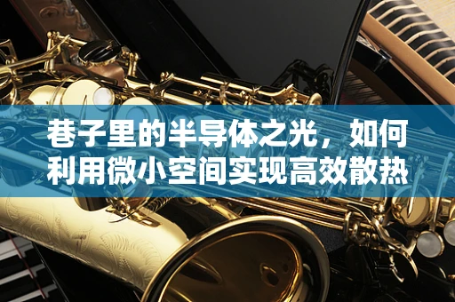 巷子里的半导体之光，如何利用微小空间实现高效散热？