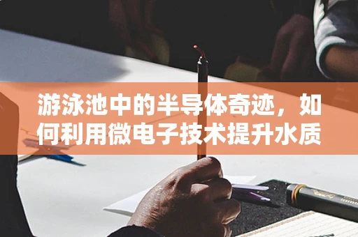 游泳池中的半导体奇迹，如何利用微电子技术提升水质监测与节能？