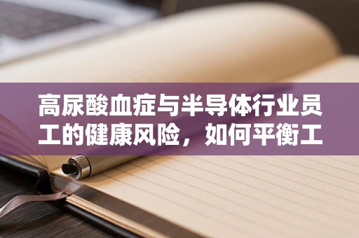 高尿酸血症与半导体行业员工的健康风险，如何平衡工作与健康？