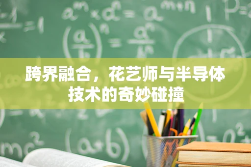 跨界融合，花艺师与半导体技术的奇妙碰撞