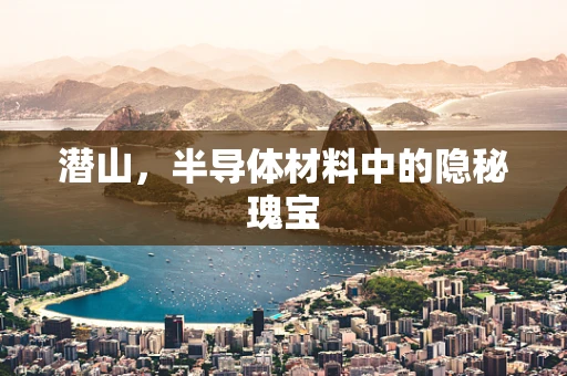 潜山，半导体材料中的隐秘瑰宝