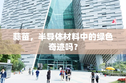 蒜苗，半导体材料中的绿色奇迹吗？