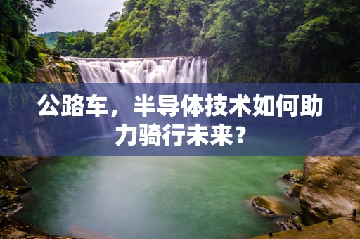 公路车，半导体技术如何助力骑行未来？