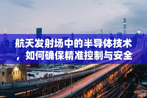 航天发射场中的半导体技术，如何确保精准控制与安全通信？