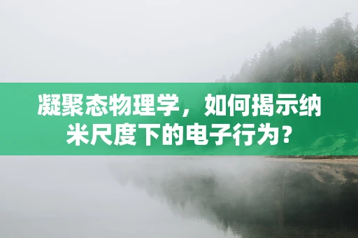 凝聚态物理学，如何揭示纳米尺度下的电子行为？