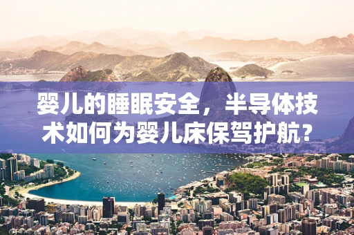 婴儿的睡眠安全，半导体技术如何为婴儿床保驾护航？