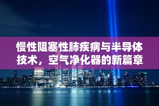 慢性阻塞性肺疾病与半导体技术，空气净化器的新篇章
