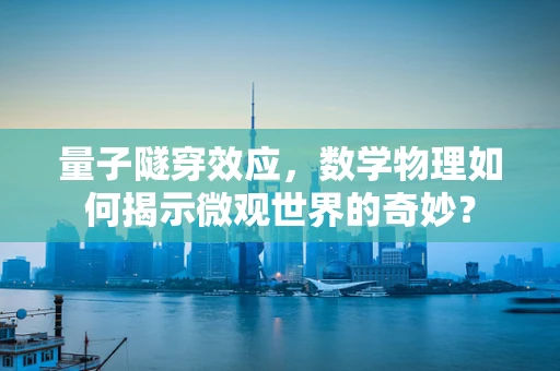 量子隧穿效应，数学物理如何揭示微观世界的奇妙？