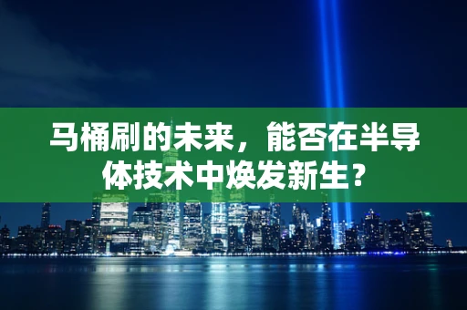 马桶刷的未来，能否在半导体技术中焕发新生？
