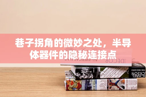 巷子拐角的微妙之处，半导体器件的隐秘连接点