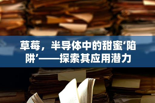 草莓，半导体中的甜蜜‘陷阱’——探索其应用潜力