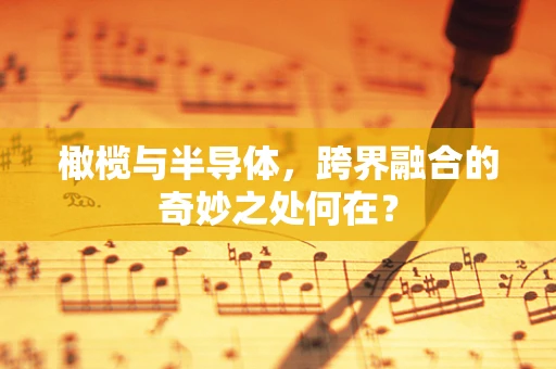 橄榄与半导体，跨界融合的奇妙之处何在？
