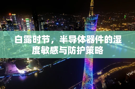 白露时节，半导体器件的湿度敏感与防护策略