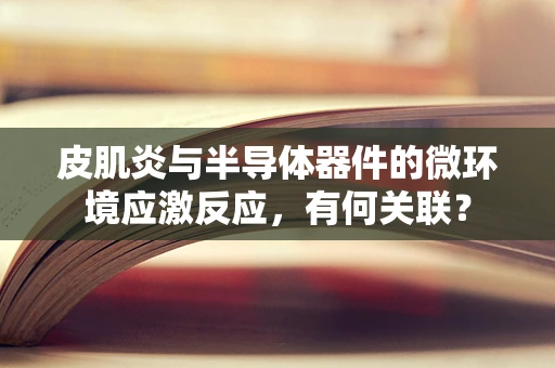 皮肌炎与半导体器件的微环境应激反应，有何关联？