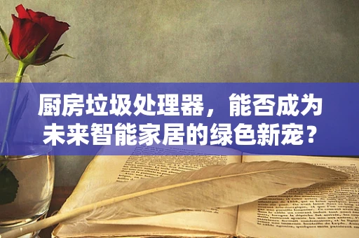 厨房垃圾处理器，能否成为未来智能家居的绿色新宠？